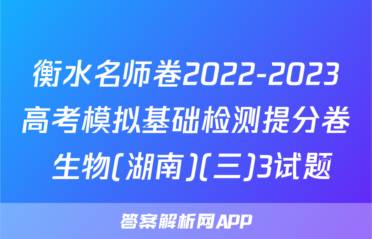 衡水名师卷2022-2023高考模拟基础检测提分卷 生物(湖南)(三)3试题