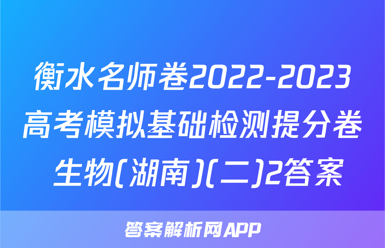 衡水名师卷2022-2023高考模拟基础检测提分卷 生物(湖南)(二)2答案