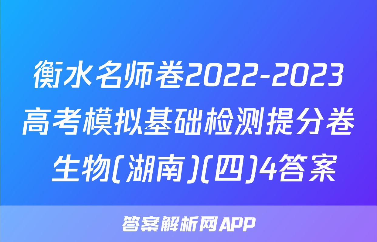 衡水名师卷2022-2023高考模拟基础检测提分卷 生物(湖南)(四)4答案