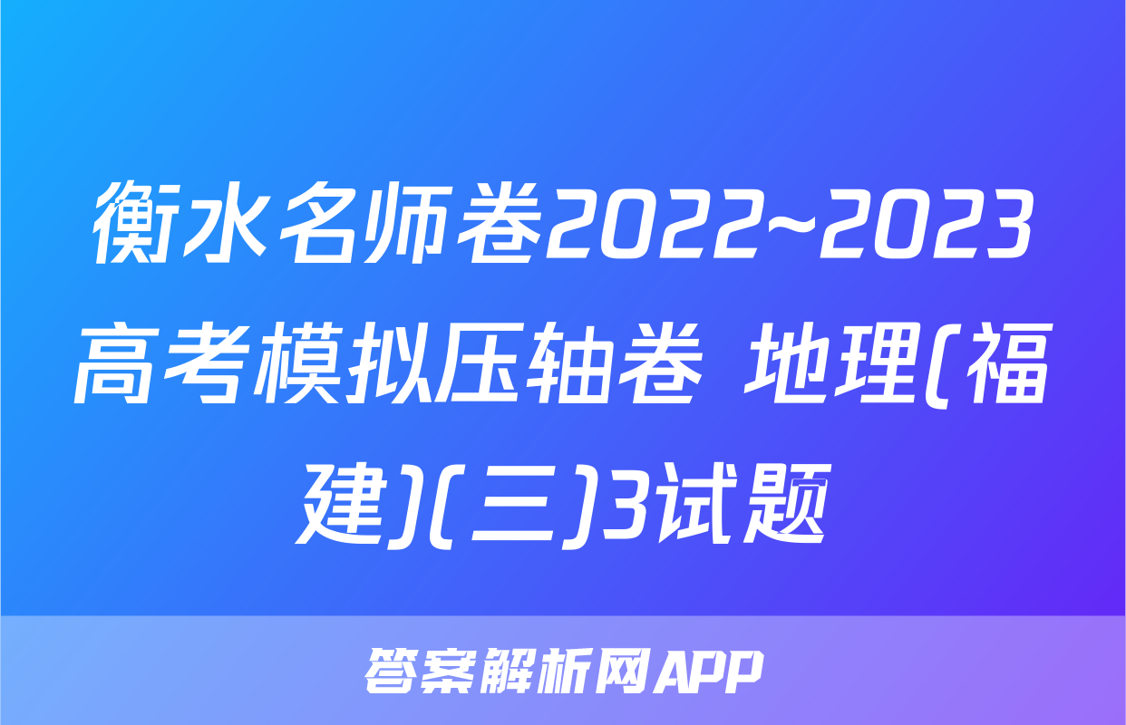衡水名师卷2022~2023高考模拟压轴卷 地理(福建)(三)3试题
