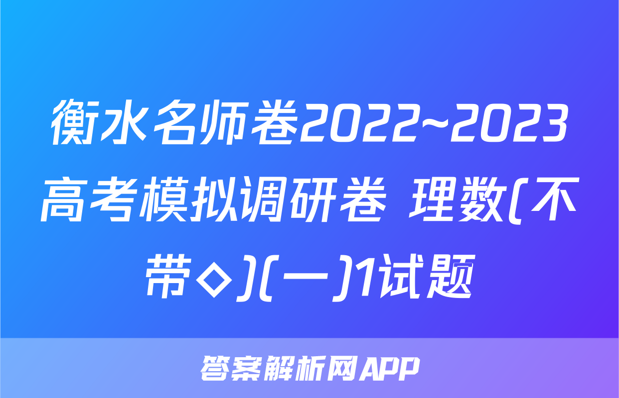 衡水名师卷2022~2023高考模拟调研卷 理数(不带◇)(一)1试题
