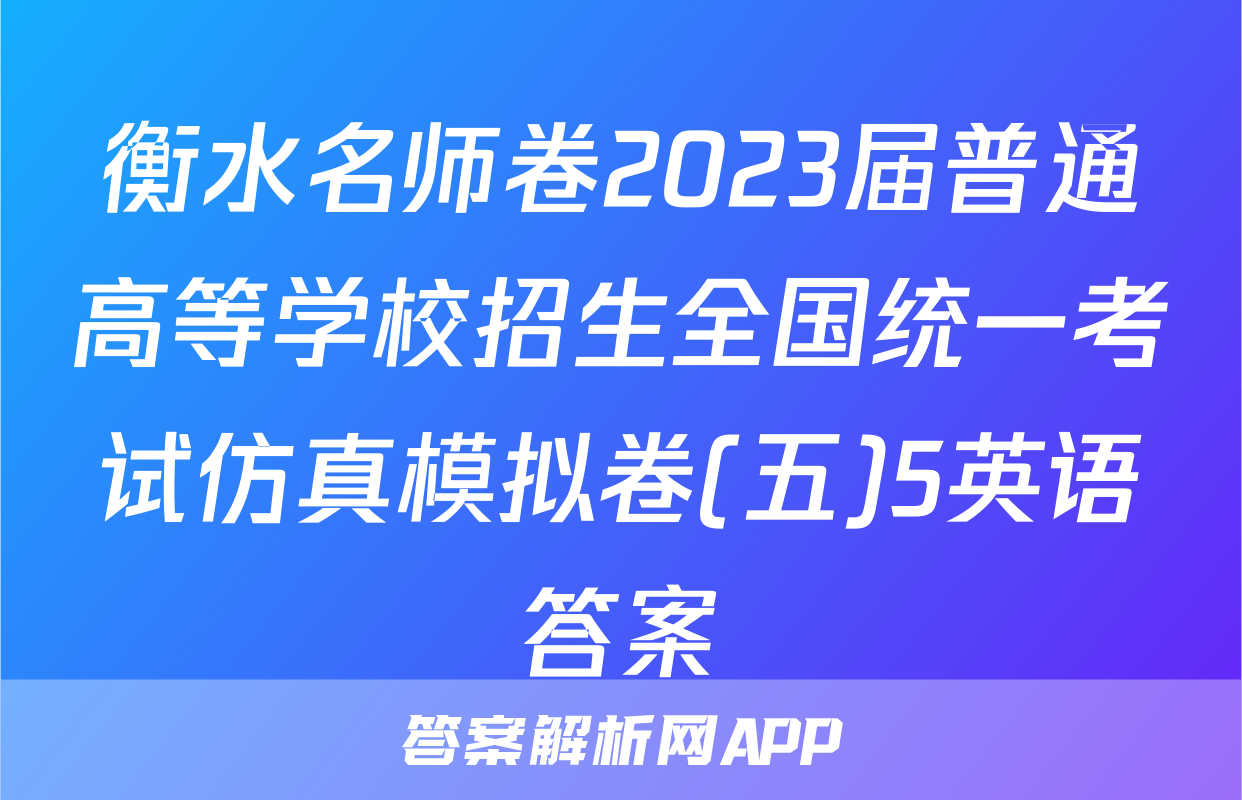 衡水名师卷2023届普通高等学校招生全国统一考试仿真模拟卷(五)5英语答案