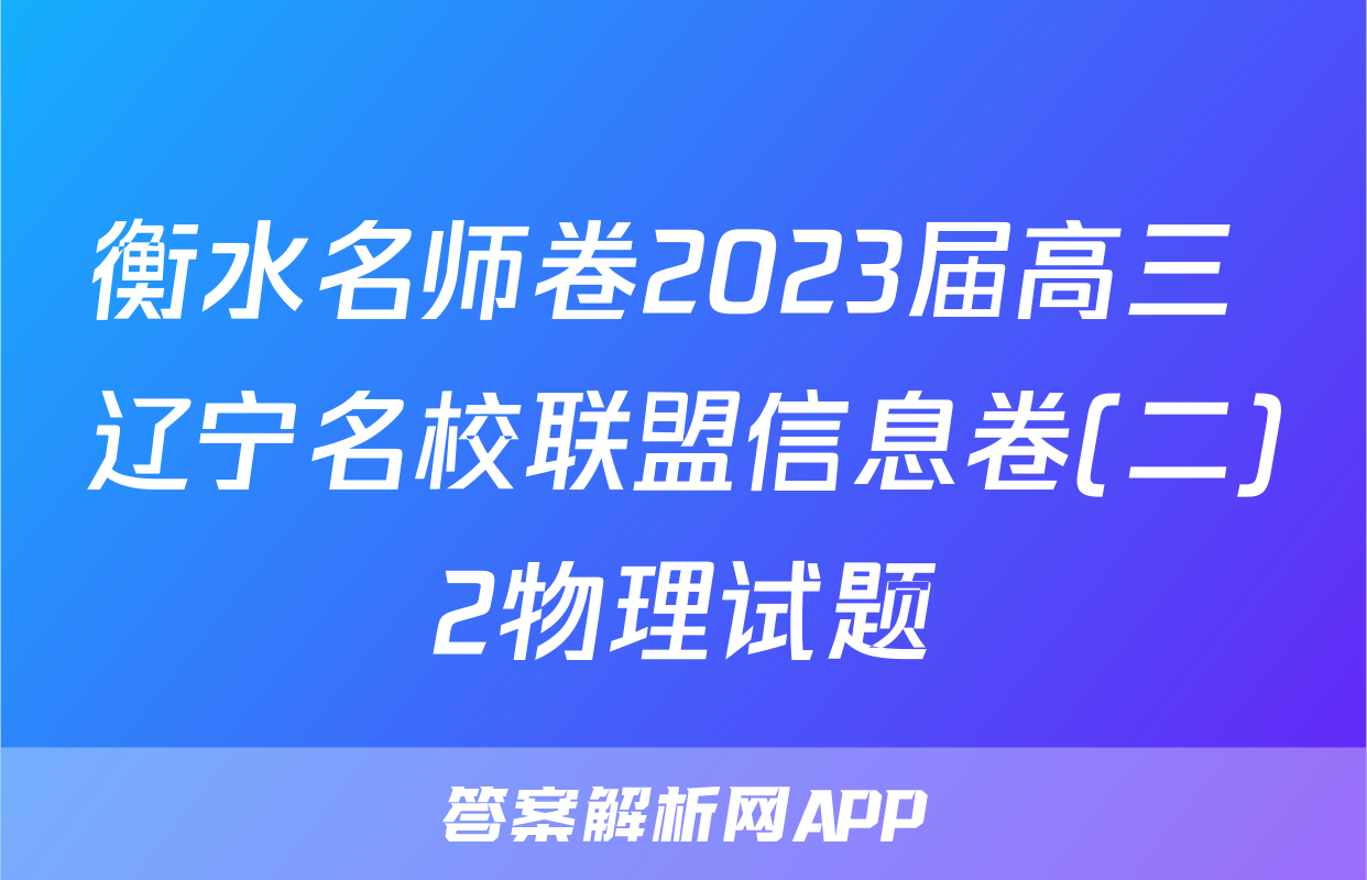 衡水名师卷2023届高三 辽宁名校联盟信息卷(二)2物理试题