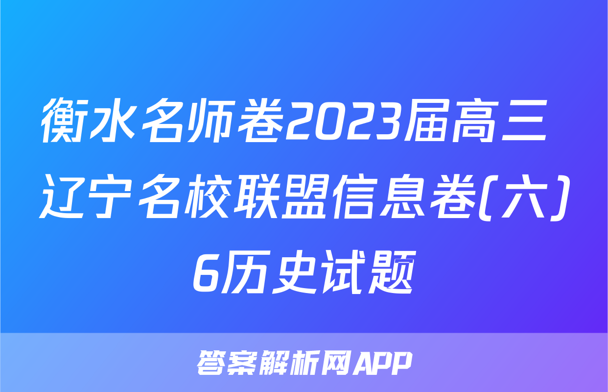 衡水名师卷2023届高三 辽宁名校联盟信息卷(六)6历史试题