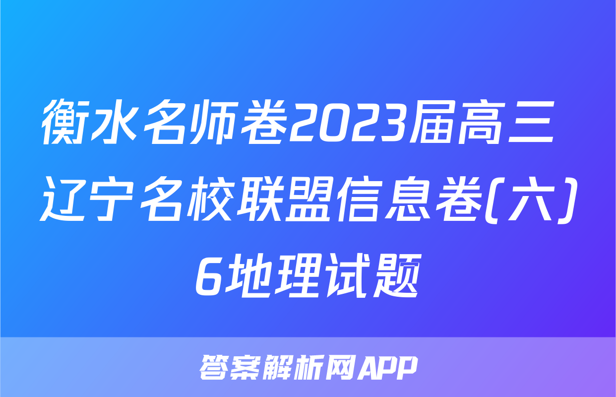 衡水名师卷2023届高三 辽宁名校联盟信息卷(六)6地理试题