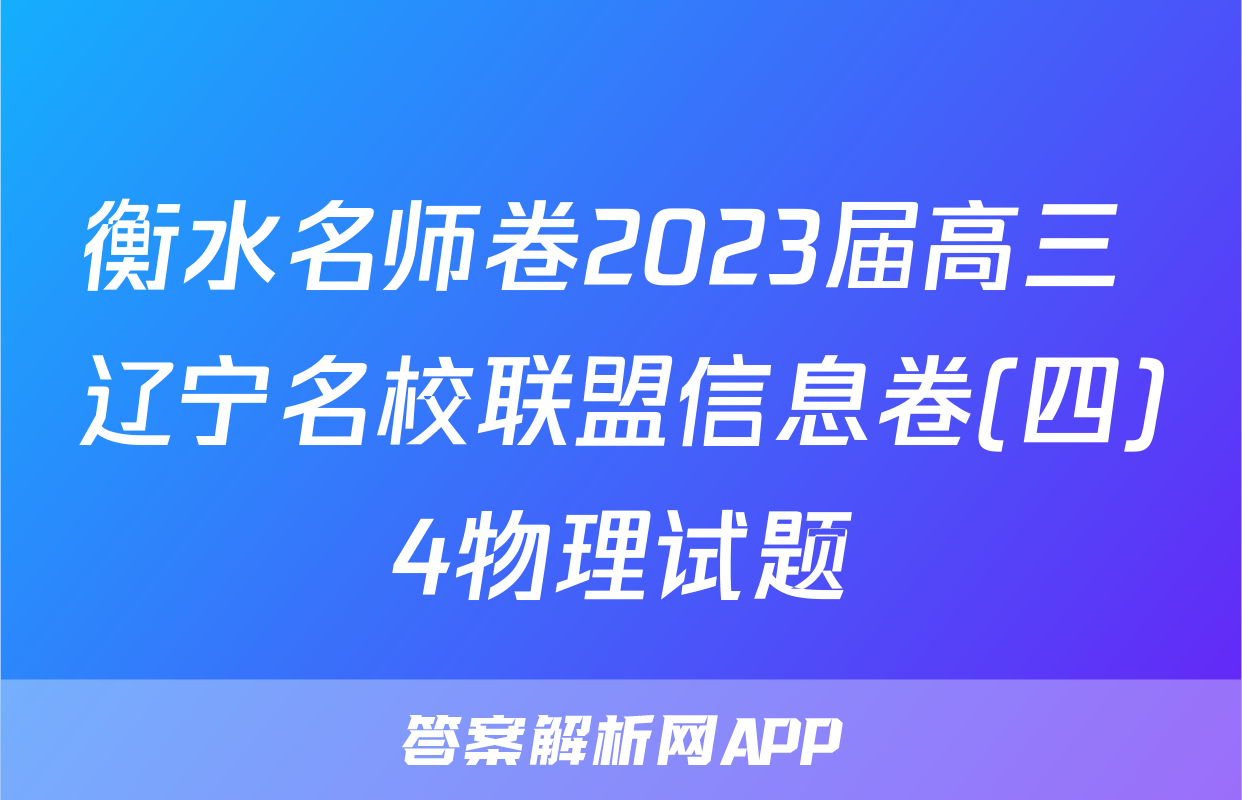 衡水名师卷2023届高三 辽宁名校联盟信息卷(四)4物理试题
