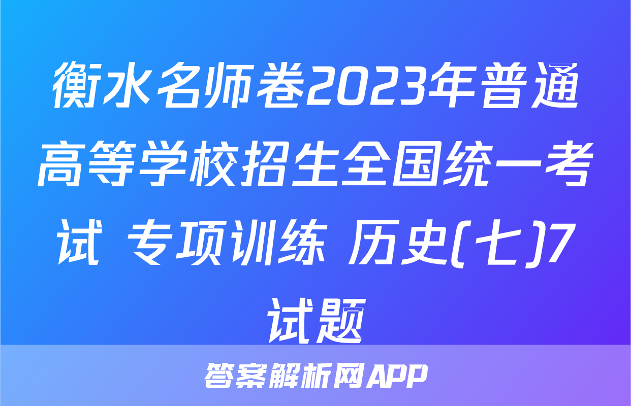 衡水名师卷2023年普通高等学校招生全国统一考试 专项训练 历史(七)7试题