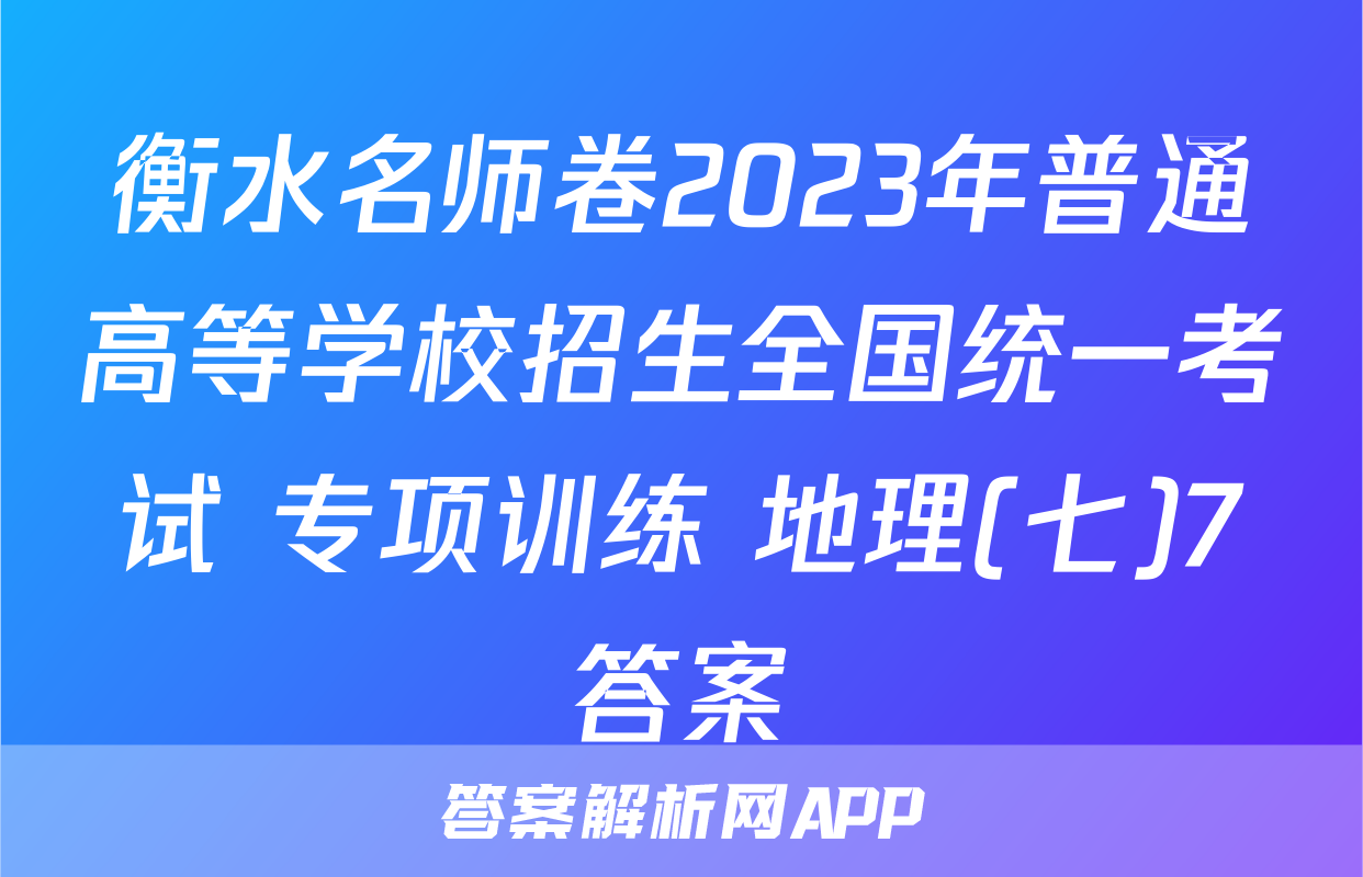 衡水名师卷2023年普通高等学校招生全国统一考试 专项训练 地理(七)7答案
