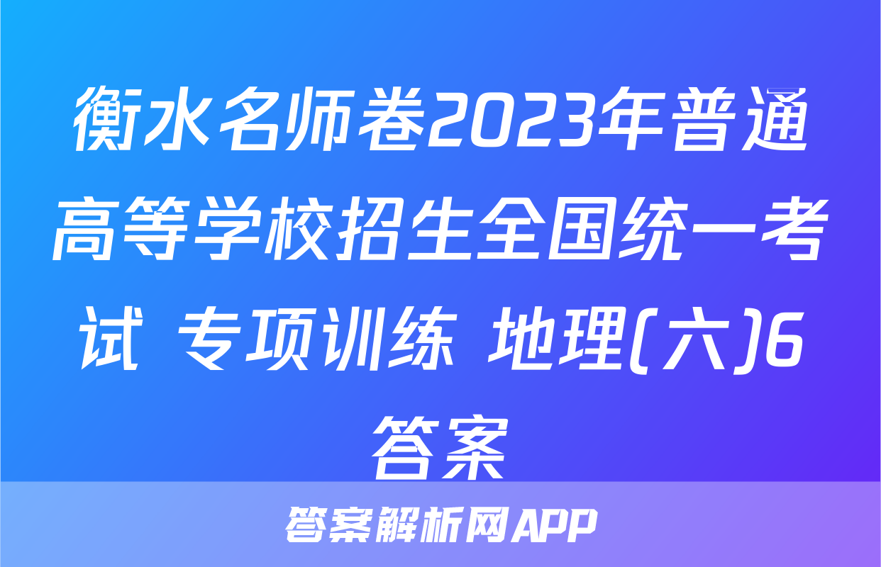 衡水名师卷2023年普通高等学校招生全国统一考试 专项训练 地理(六)6答案