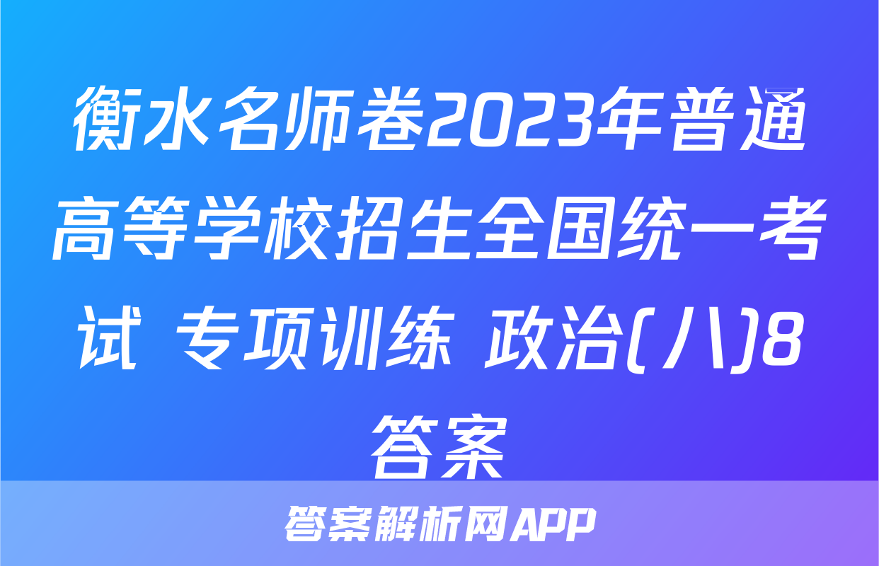 衡水名师卷2023年普通高等学校招生全国统一考试 专项训练 政治(八)8答案