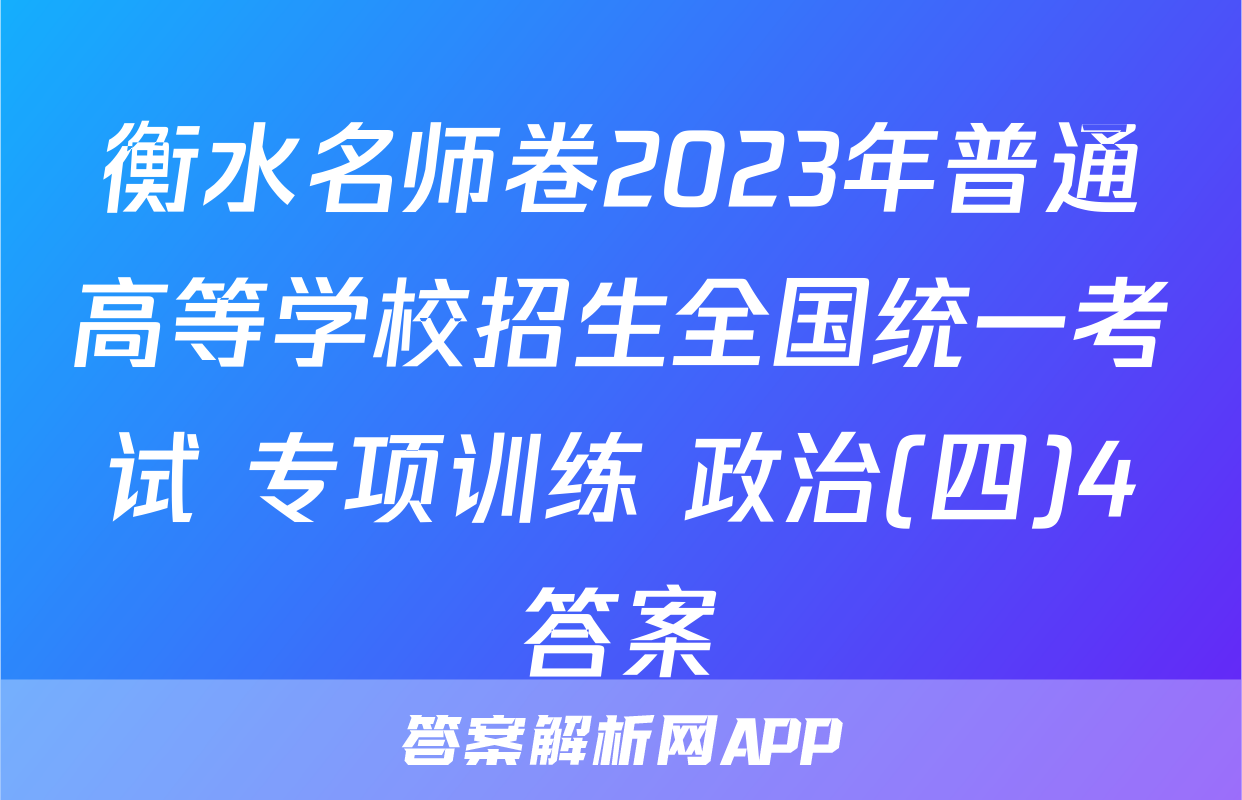 衡水名师卷2023年普通高等学校招生全国统一考试 专项训练 政治(四)4答案
