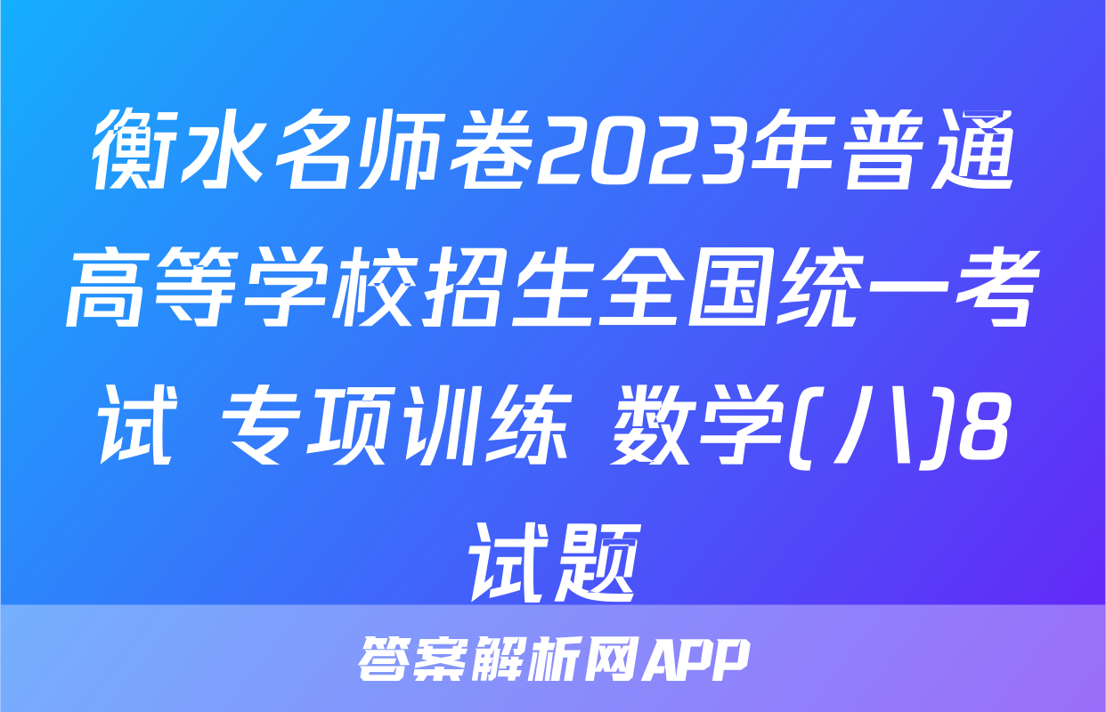 衡水名师卷2023年普通高等学校招生全国统一考试 专项训练 数学(八)8试题