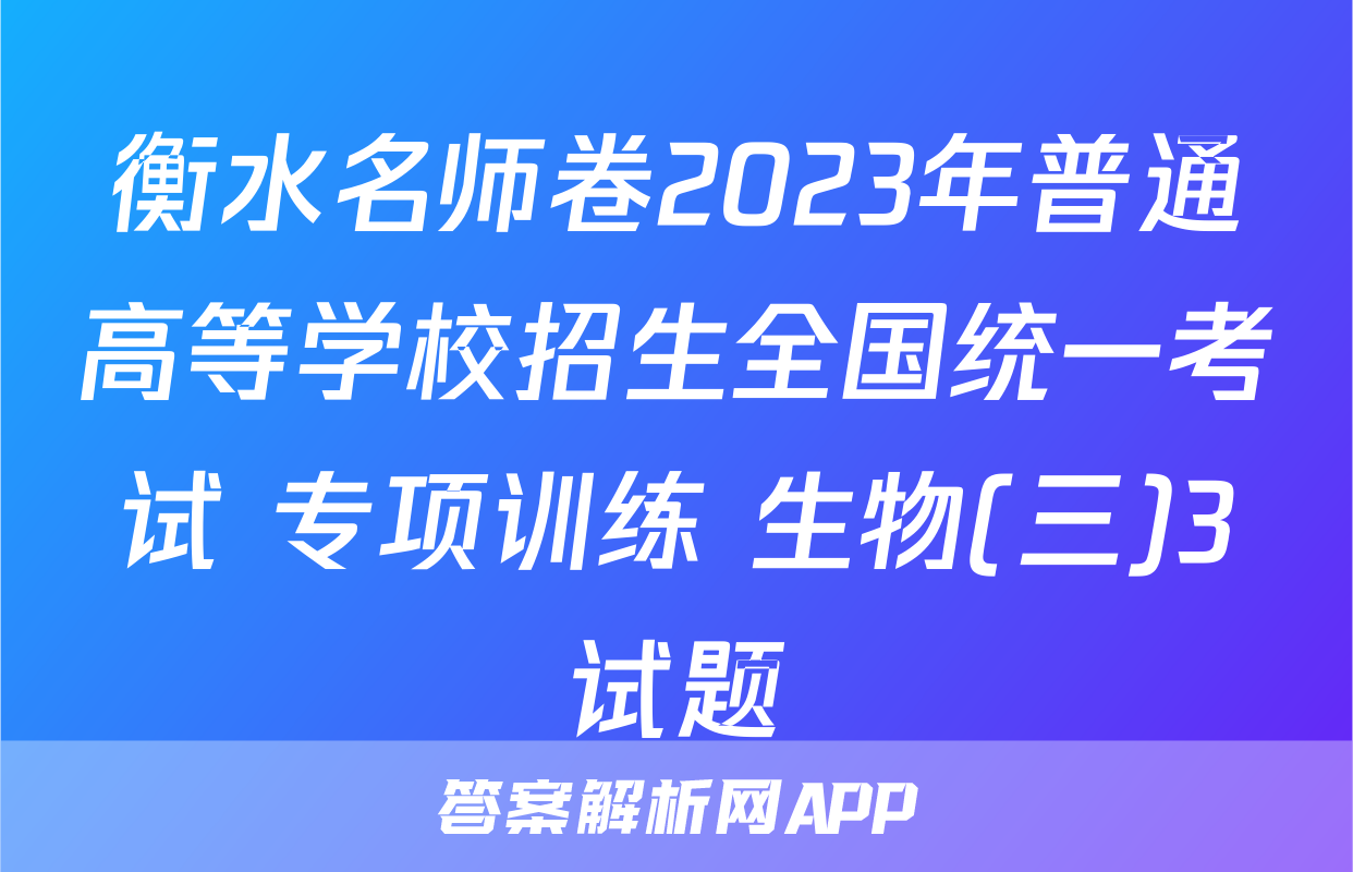 衡水名师卷2023年普通高等学校招生全国统一考试 专项训练 生物(三)3试题