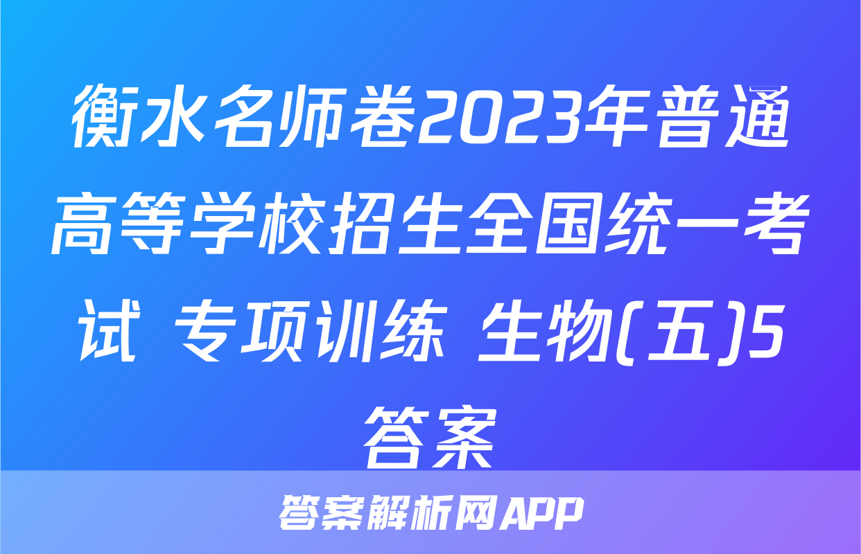 衡水名师卷2023年普通高等学校招生全国统一考试 专项训练 生物(五)5答案