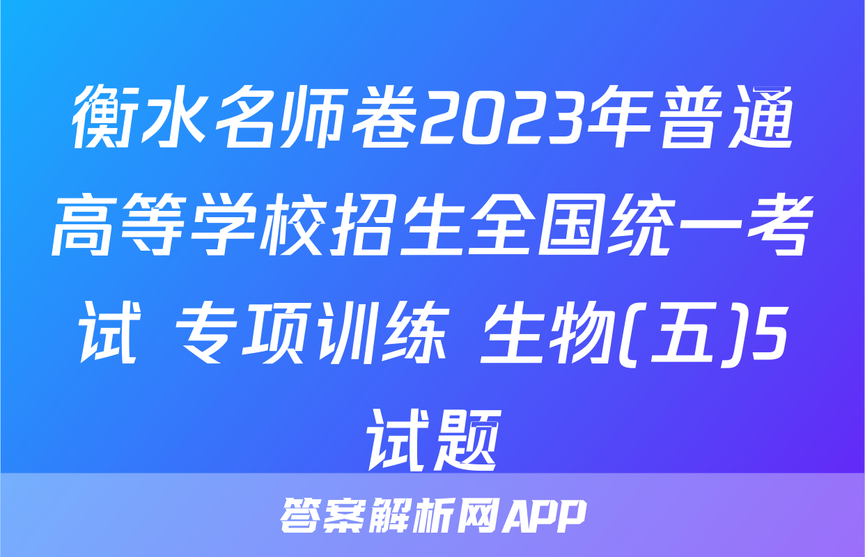 衡水名师卷2023年普通高等学校招生全国统一考试 专项训练 生物(五)5试题