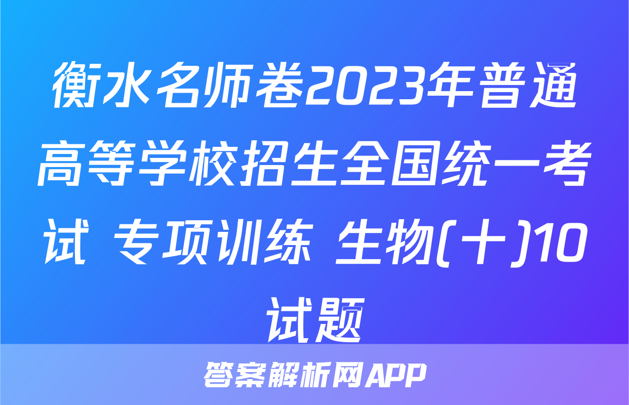 衡水名师卷2023年普通高等学校招生全国统一考试 专项训练 生物(十)10试题