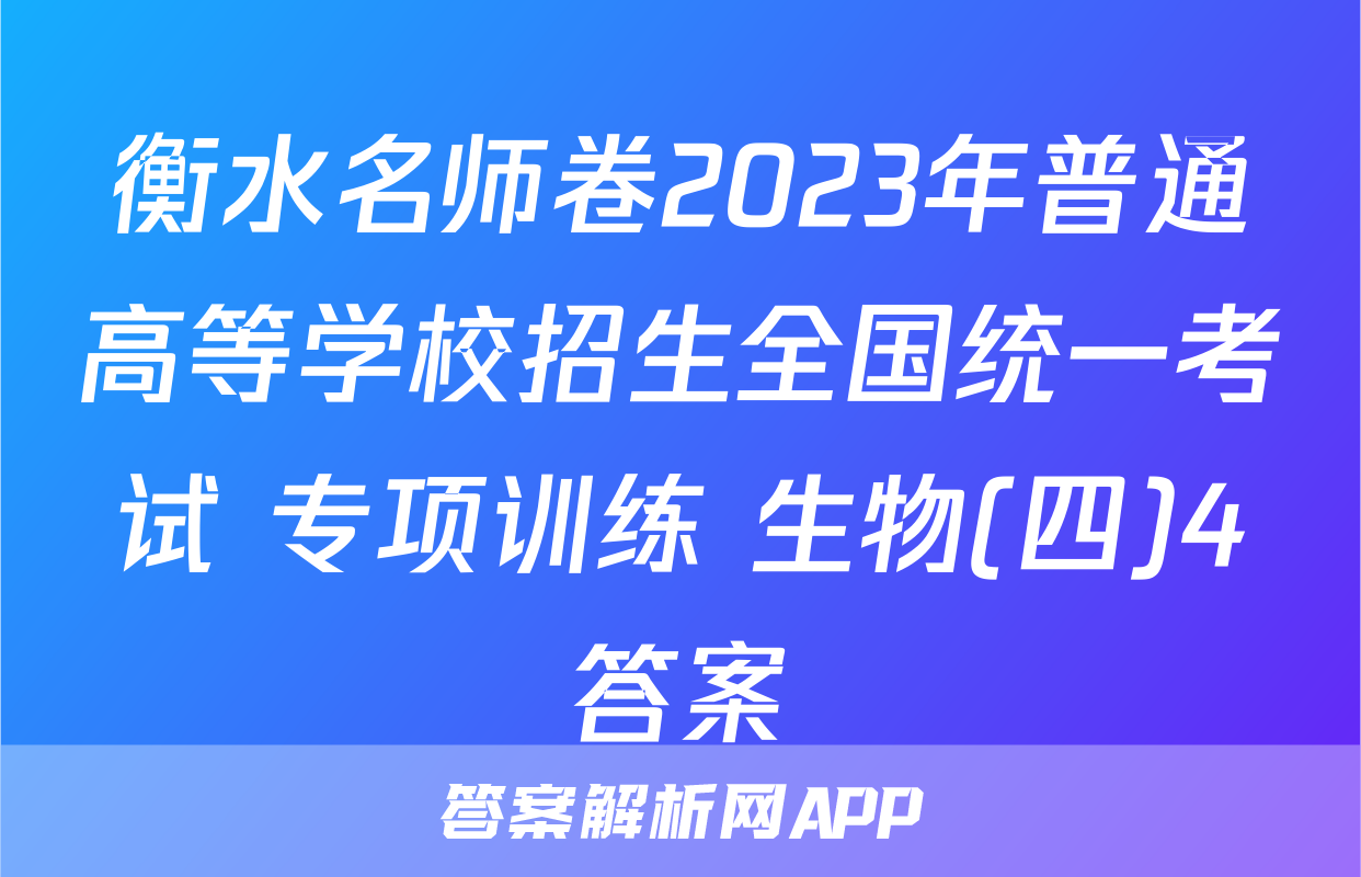 衡水名师卷2023年普通高等学校招生全国统一考试 专项训练 生物(四)4答案