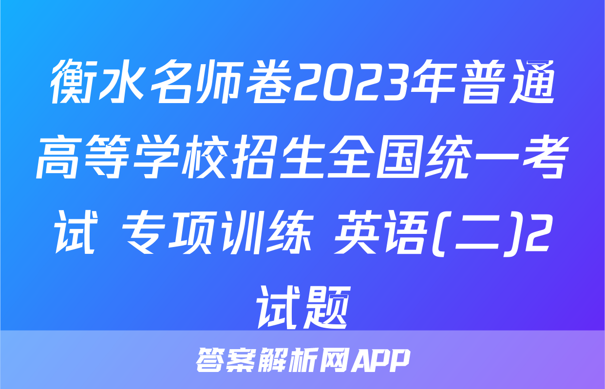 衡水名师卷2023年普通高等学校招生全国统一考试 专项训练 英语(二)2试题