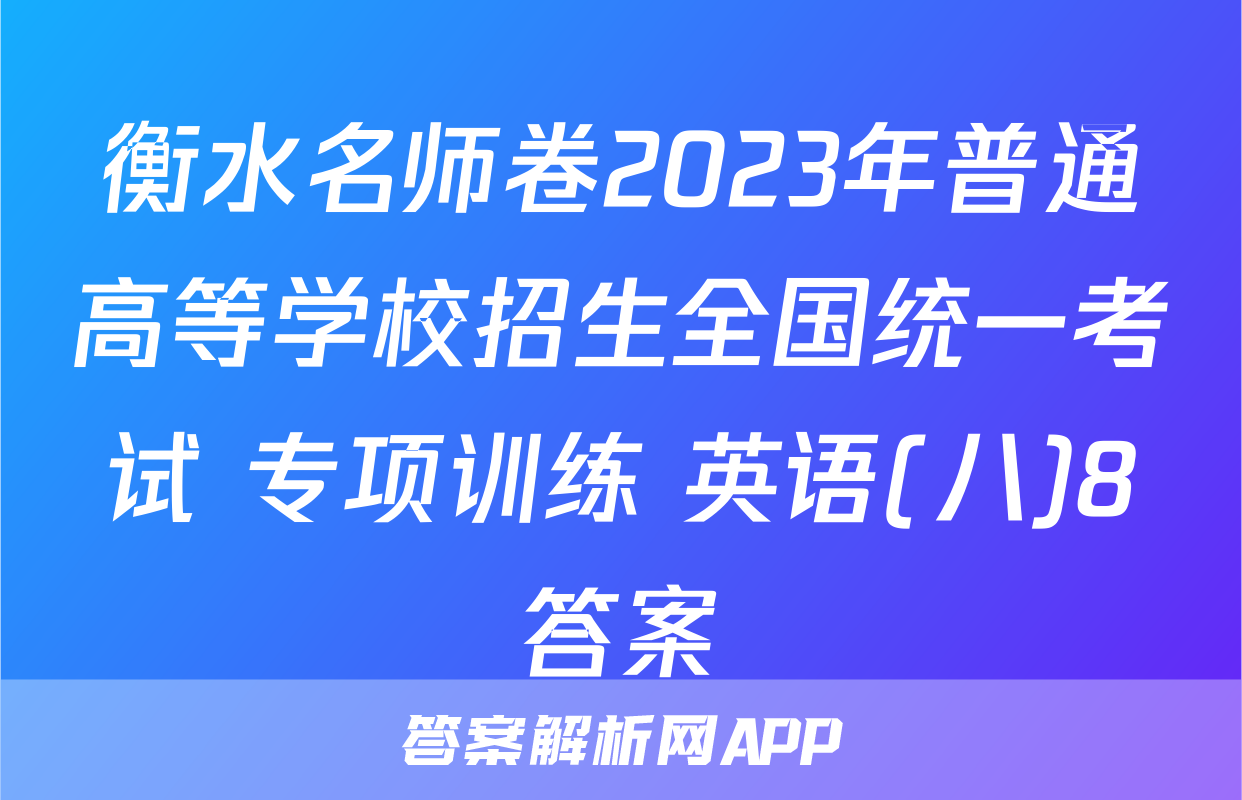 衡水名师卷2023年普通高等学校招生全国统一考试 专项训练 英语(八)8答案
