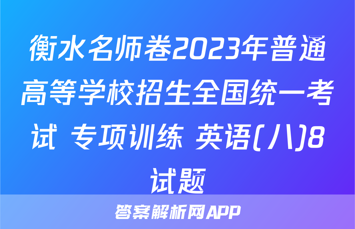 衡水名师卷2023年普通高等学校招生全国统一考试 专项训练 英语(八)8试题