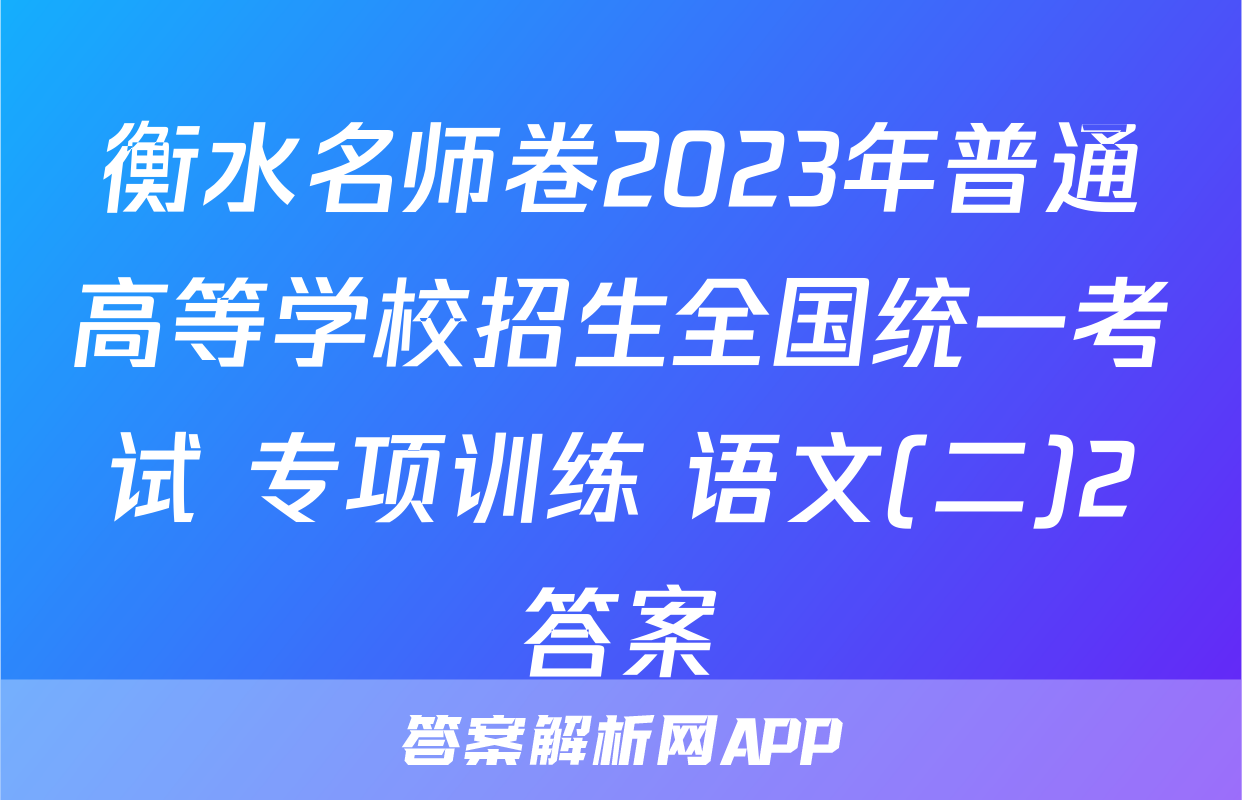 衡水名师卷2023年普通高等学校招生全国统一考试 专项训练 语文(二)2答案