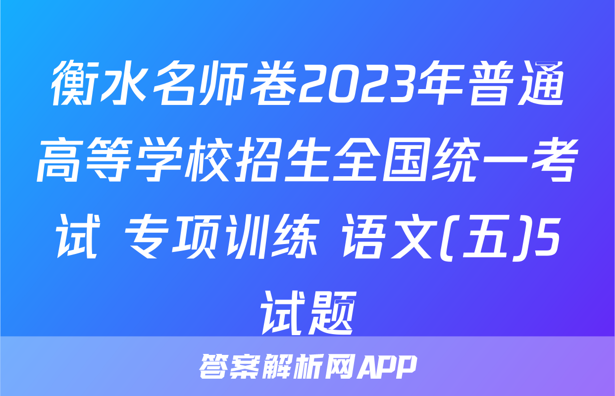 衡水名师卷2023年普通高等学校招生全国统一考试 专项训练 语文(五)5试题