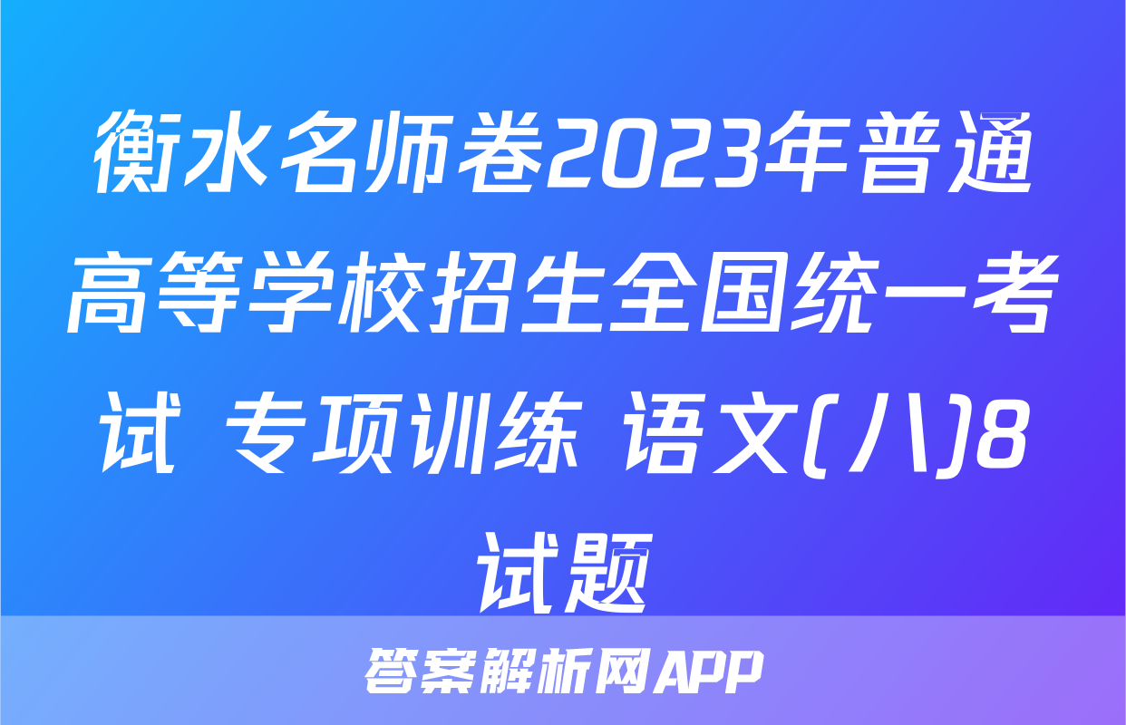 衡水名师卷2023年普通高等学校招生全国统一考试 专项训练 语文(八)8试题