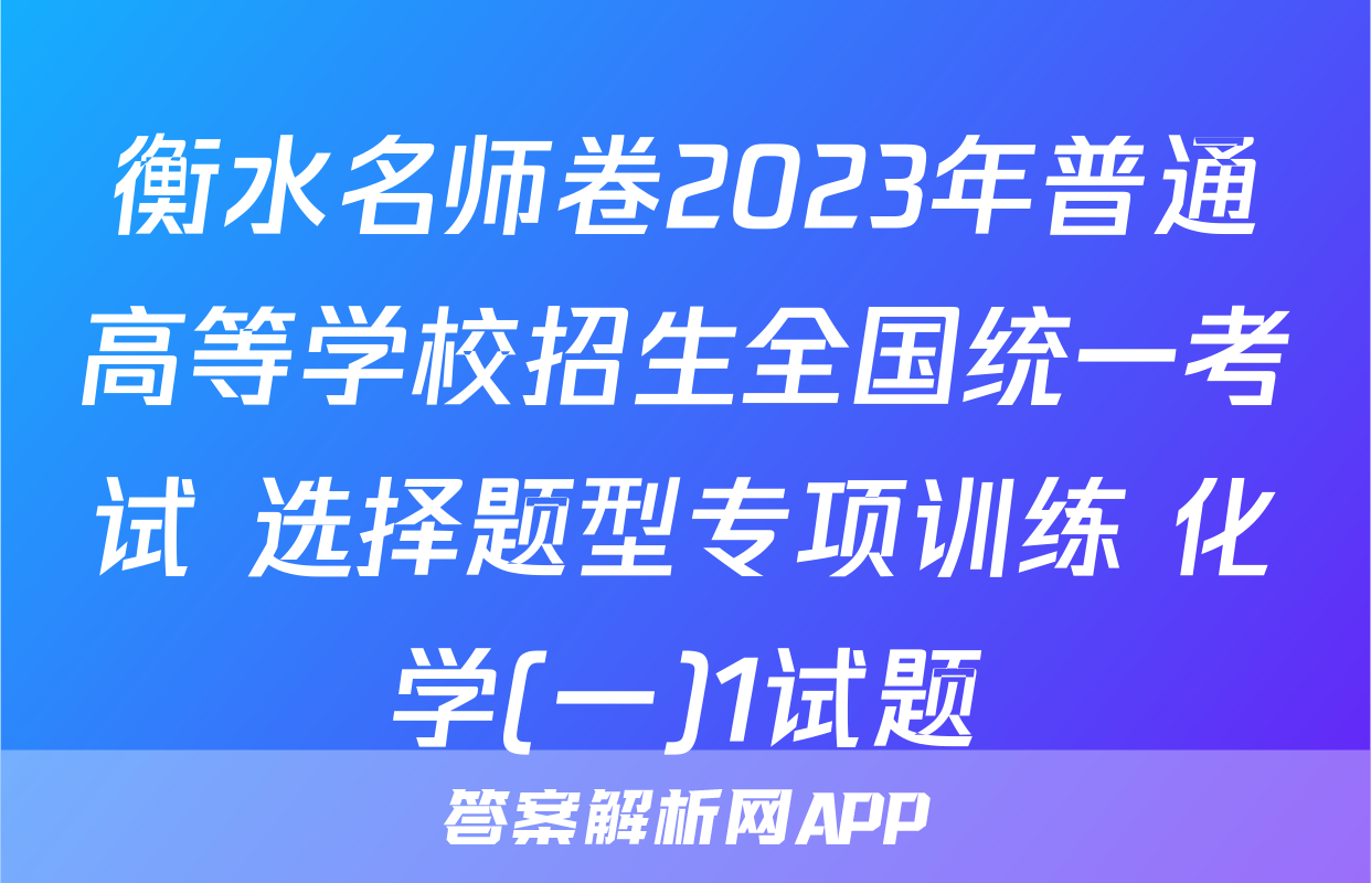 衡水名师卷2023年普通高等学校招生全国统一考试 选择题型专项训练 化学(一)1试题