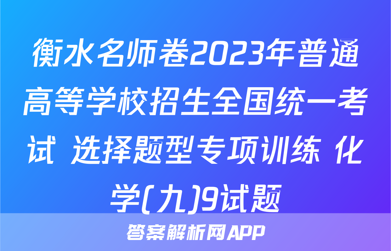 衡水名师卷2023年普通高等学校招生全国统一考试 选择题型专项训练 化学(九)9试题