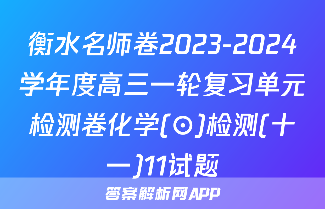 衡水名师卷2023-2024学年度高三一轮复习单元检测卷化学(⊙)检测(十一)11试题