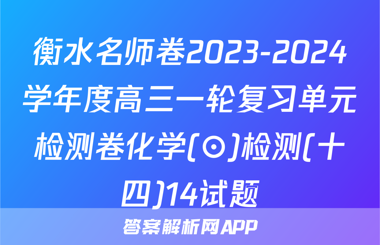 衡水名师卷2023-2024学年度高三一轮复习单元检测卷化学(⊙)检测(十四)14试题