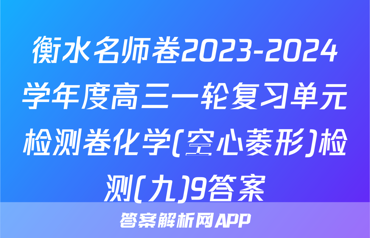 衡水名师卷2023-2024学年度高三一轮复习单元检测卷化学(空心菱形)检测(九)9答案