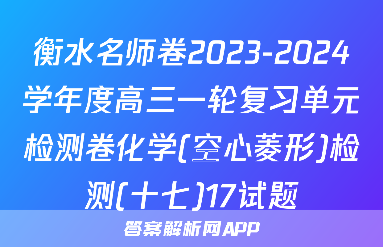 衡水名师卷2023-2024学年度高三一轮复习单元检测卷化学(空心菱形)检测(十七)17试题