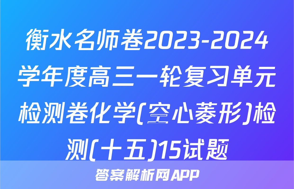 衡水名师卷2023-2024学年度高三一轮复习单元检测卷化学(空心菱形)检测(十五)15试题