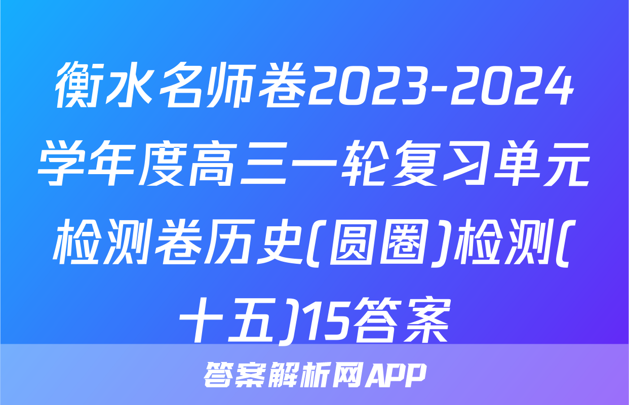 衡水名师卷2023-2024学年度高三一轮复习单元检测卷历史(圆圈)检测(十五)15答案