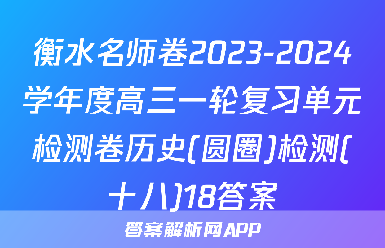 衡水名师卷2023-2024学年度高三一轮复习单元检测卷历史(圆圈)检测(十八)18答案