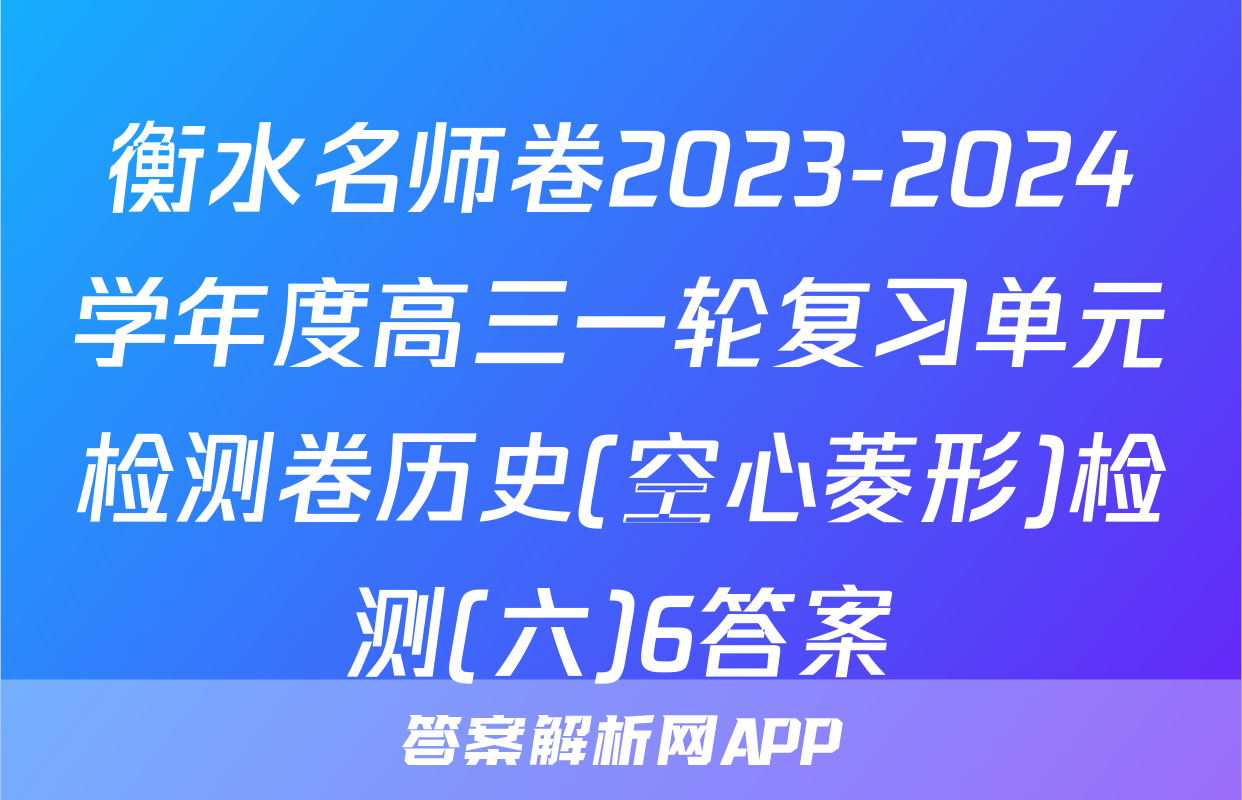 衡水名师卷2023-2024学年度高三一轮复习单元检测卷历史(空心菱形)检测(六)6答案