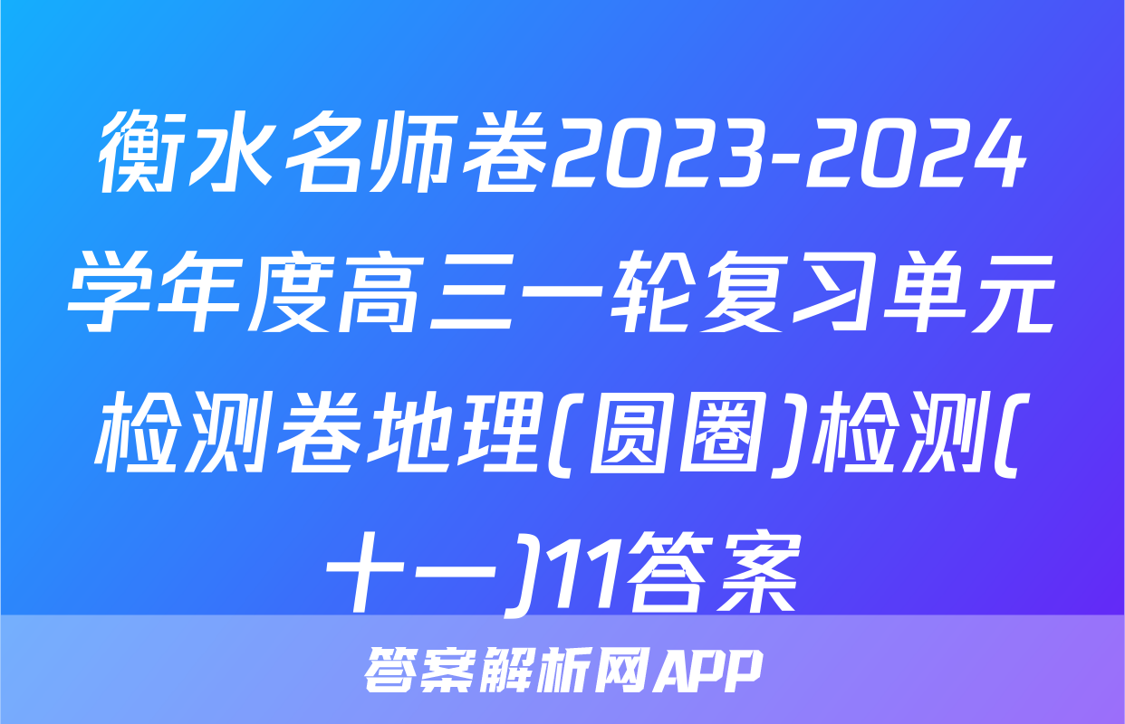 衡水名师卷2023-2024学年度高三一轮复习单元检测卷地理(圆圈)检测(十一)11答案