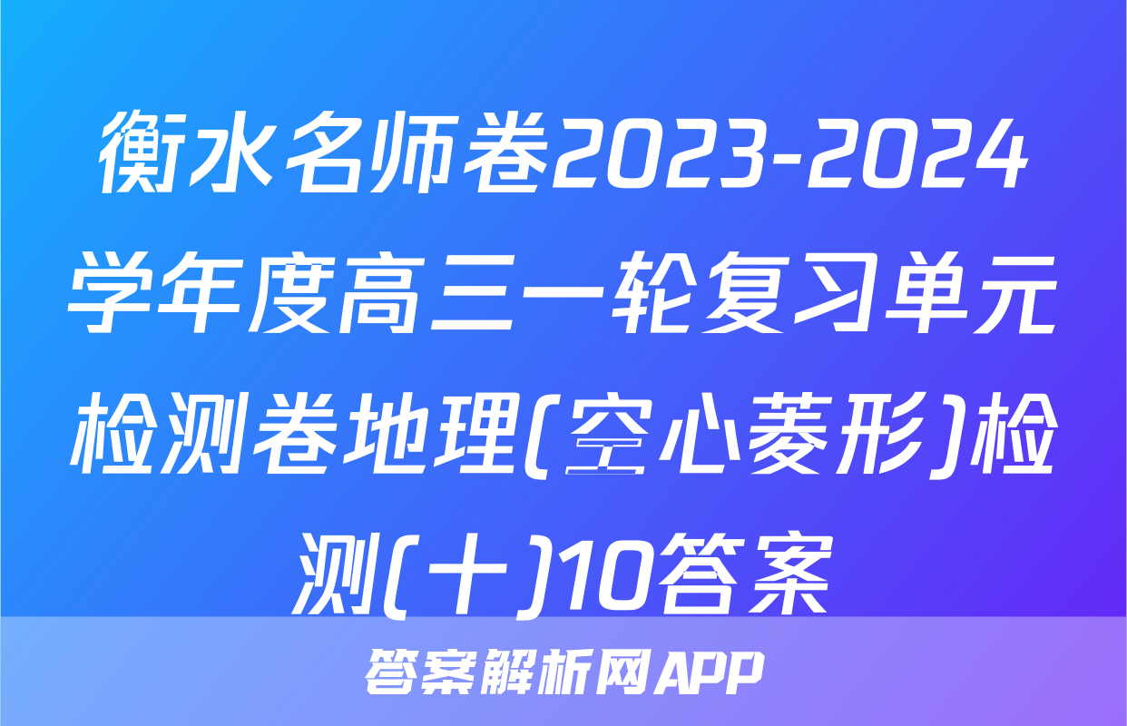 衡水名师卷2023-2024学年度高三一轮复习单元检测卷地理(空心菱形)检测(十)10答案