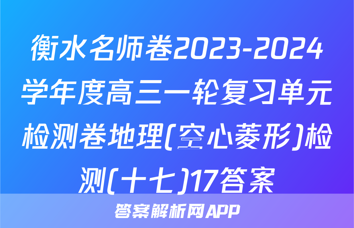 衡水名师卷2023-2024学年度高三一轮复习单元检测卷地理(空心菱形)检测(十七)17答案