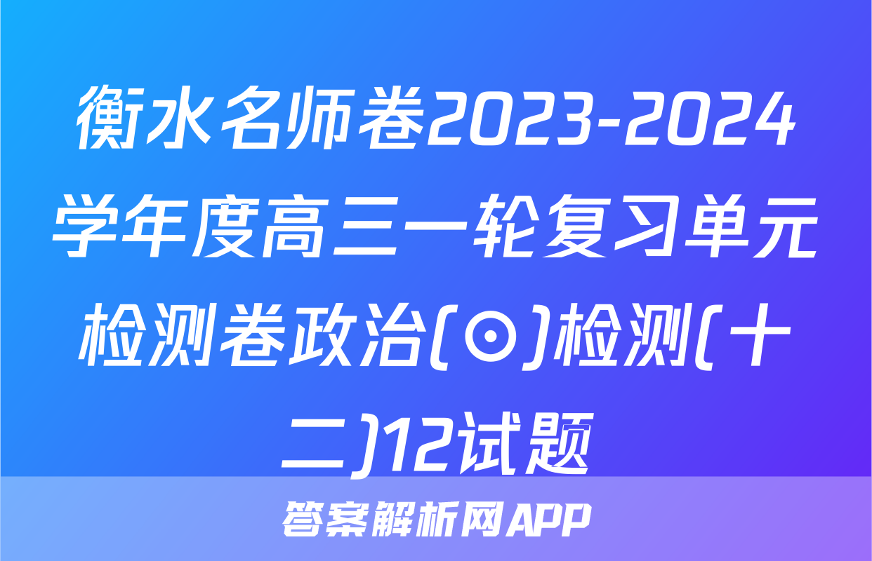 衡水名师卷2023-2024学年度高三一轮复习单元检测卷政治(⊙)检测(十二)12试题