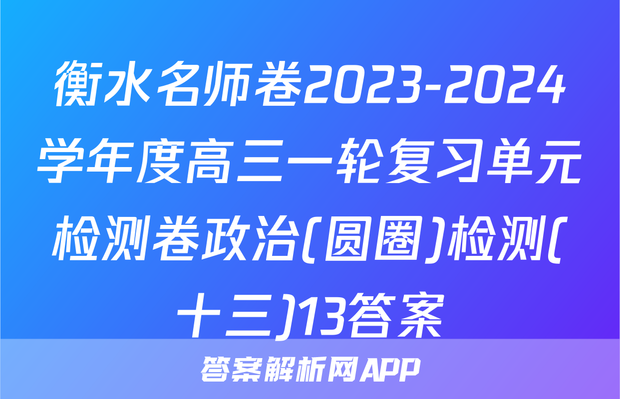 衡水名师卷2023-2024学年度高三一轮复习单元检测卷政治(圆圈)检测(十三)13答案