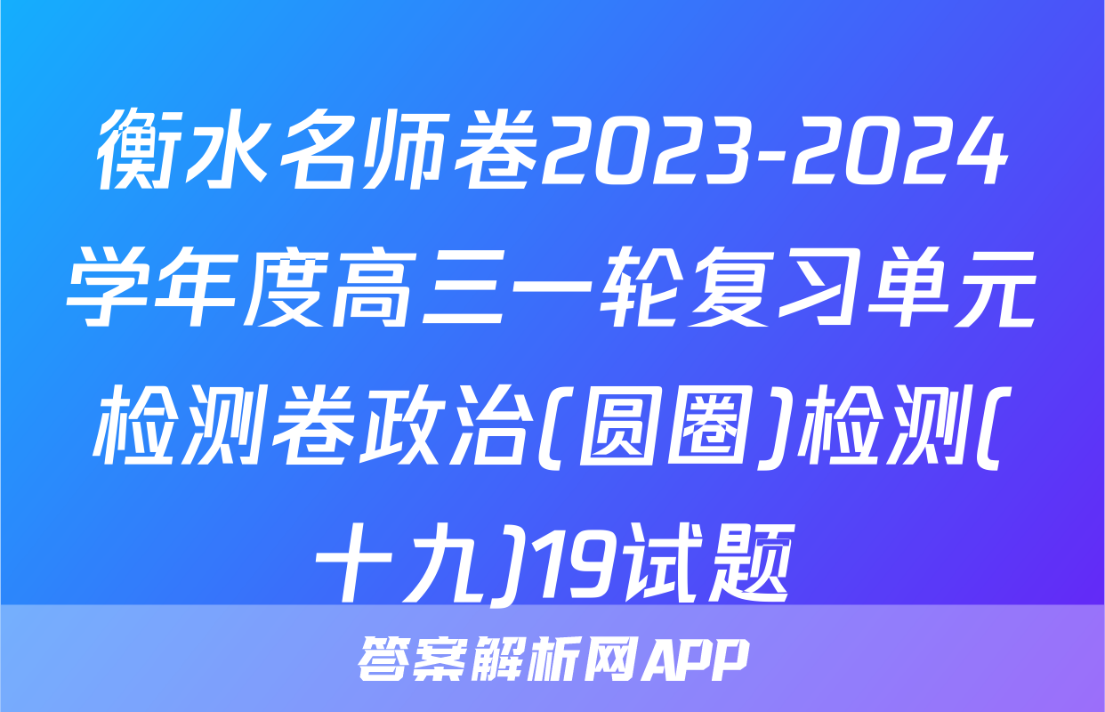 衡水名师卷2023-2024学年度高三一轮复习单元检测卷政治(圆圈)检测(十九)19试题