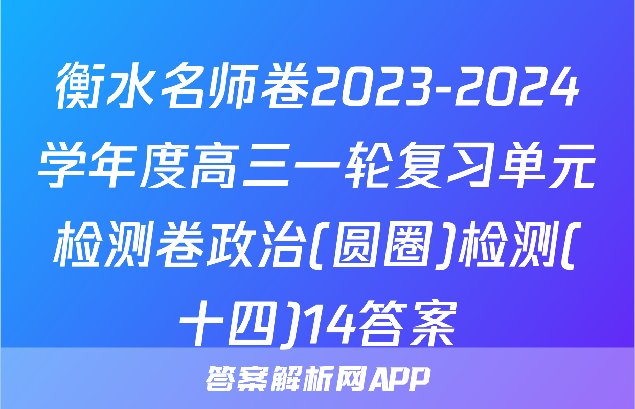 衡水名师卷2023-2024学年度高三一轮复习单元检测卷政治(圆圈)检测(十四)14答案
