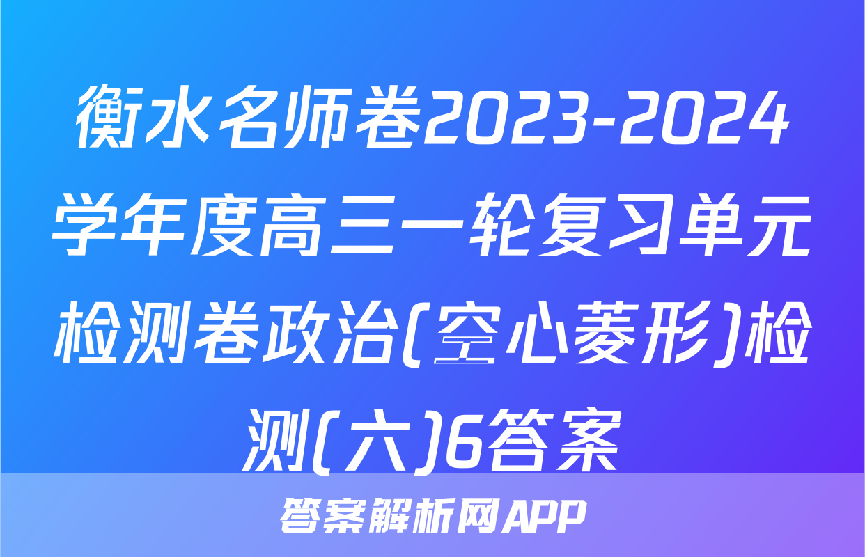 衡水名师卷2023-2024学年度高三一轮复习单元检测卷政治(空心菱形)检测(六)6答案