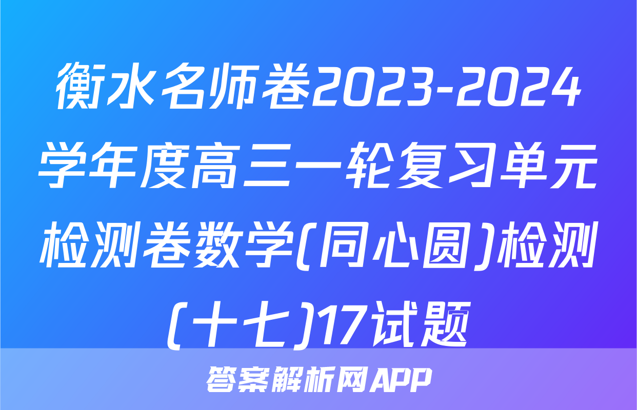 衡水名师卷2023-2024学年度高三一轮复习单元检测卷数学(同心圆)检测(十七)17试题
