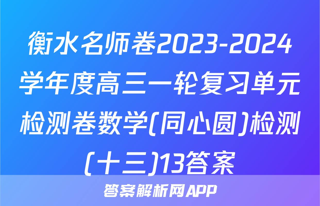 衡水名师卷2023-2024学年度高三一轮复习单元检测卷数学(同心圆)检测(十三)13答案