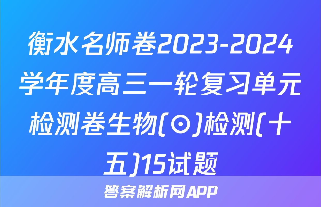 衡水名师卷2023-2024学年度高三一轮复习单元检测卷生物(⊙)检测(十五)15试题