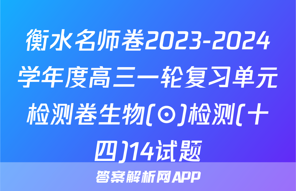 衡水名师卷2023-2024学年度高三一轮复习单元检测卷生物(⊙)检测(十四)14试题