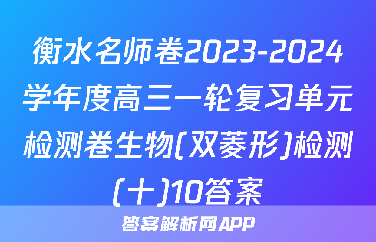 衡水名师卷2023-2024学年度高三一轮复习单元检测卷生物(双菱形)检测(十)10答案